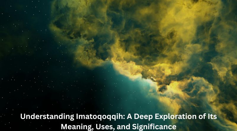 Understanding Imatoqoqqih: A Deep Exploration of Its Meaning, Uses, and Significance